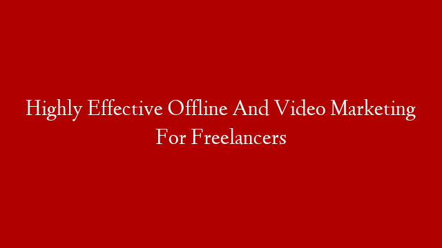 Highly Effective Offline And Video Marketing For Freelancers