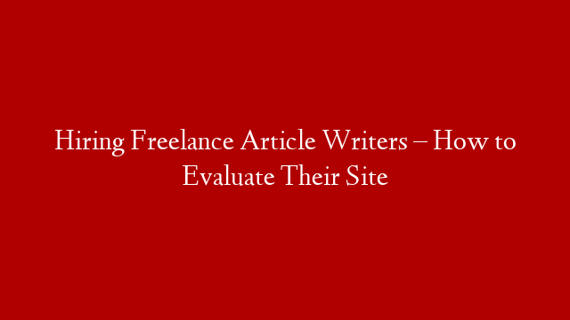 Hiring Freelance Article Writers – How to Evaluate Their Site post thumbnail image