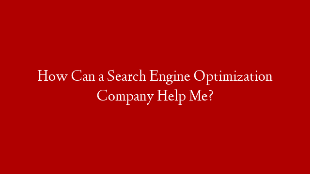 How Can a Search Engine Optimization Company Help Me?