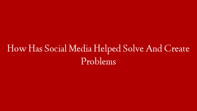 How Has Social Media Helped Solve And Create Problems post thumbnail image