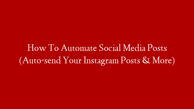 How To Automate Social Media Posts (Auto-send Your Instagram Posts & More)