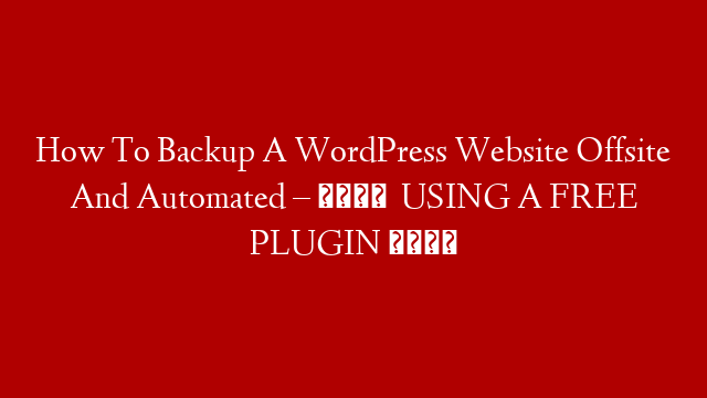 How To Backup A WordPress Website Offsite And Automated – 🚨   USING A FREE PLUGIN  🚨