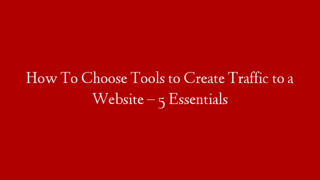 How To Choose Tools to Create Traffic to a Website – 5 Essentials post thumbnail image