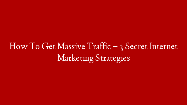 How To Get Massive Traffic – 3 Secret Internet Marketing Strategies post thumbnail image