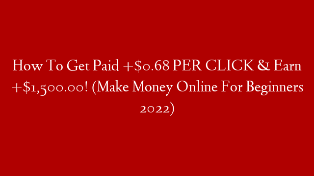 How To Get Paid +$0.68 PER CLICK & Earn +$1,500.00! (Make Money Online For Beginners 2022)