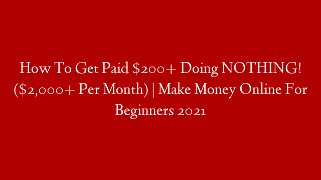 How To Get Paid $200+ Doing NOTHING! ($2,000+ Per Month) | Make Money Online For Beginners 2021 post thumbnail image