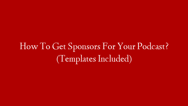 How To Get Sponsors For Your Podcast? (Templates Included)