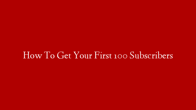 How To Get Your First 100 Subscribers post thumbnail image