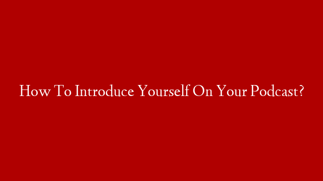How To Introduce Yourself On Your Podcast?