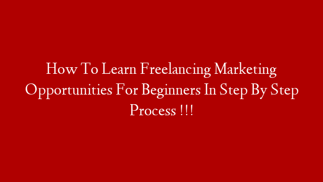 How To Learn Freelancing Marketing Opportunities For Beginners In Step By Step Process !!!