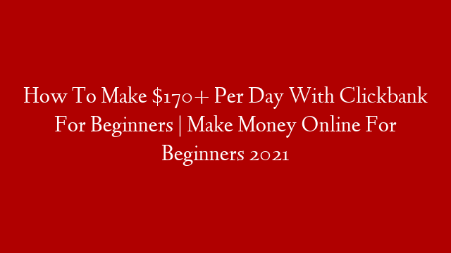 How To Make $170+ Per Day With Clickbank For Beginners | Make Money Online For Beginners 2021 post thumbnail image