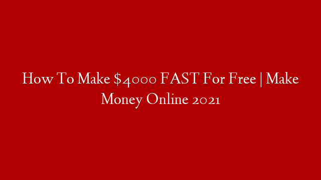 How To Make $4000 FAST For Free | Make Money Online 2021