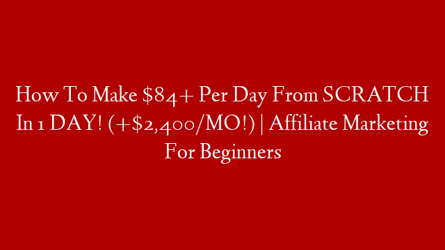 How To Make $84+ Per Day From SCRATCH In 1 DAY! (+$2,400/MO!) | Affiliate Marketing For Beginners post thumbnail image