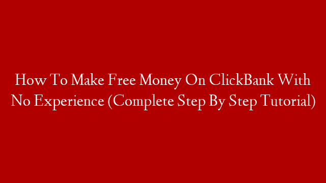 How To Make Free Money On ClickBank With No Experience (Complete Step By Step Tutorial)