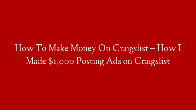 How To Make Money On Craigslist – How I Made $1,000 Posting Ads on Craigslist