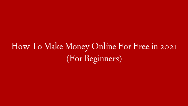 How To Make Money Online For Free in 2021 (For Beginners)