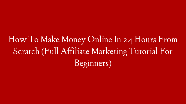 How To Make Money Online In 24 Hours From Scratch (Full Affiliate Marketing Tutorial For Beginners) post thumbnail image