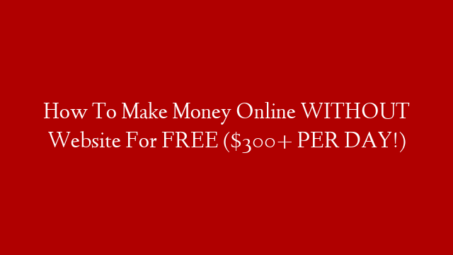 How To Make Money Online WITHOUT Website For FREE ($300+ PER DAY!)