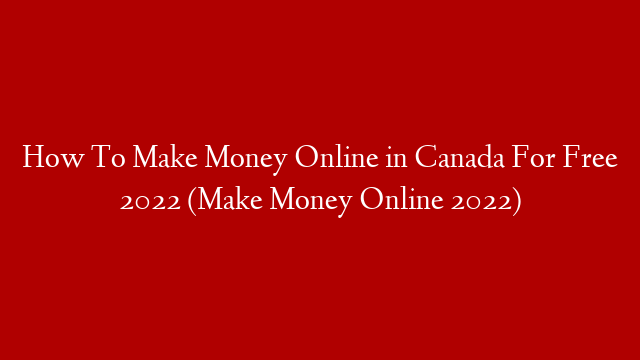How To Make Money Online in Canada For Free 2022 (Make Money Online 2022)