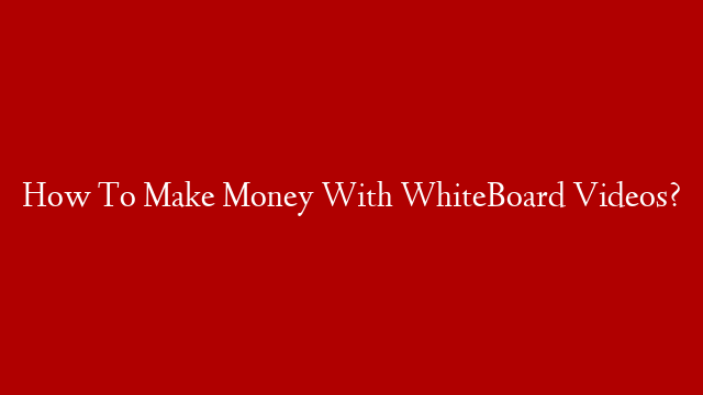 How To Make Money With WhiteBoard Videos?