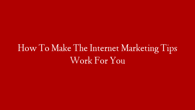 How To Make The Internet Marketing Tips Work For You post thumbnail image