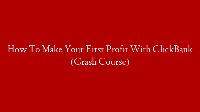 How To Make Your First Profit With ClickBank (Crash Course)