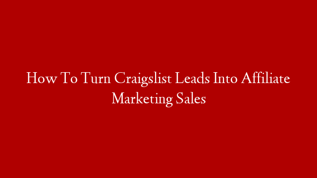 How To Turn Craigslist Leads Into Affiliate Marketing Sales