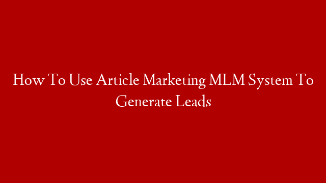 How To Use Article Marketing MLM System To Generate Leads post thumbnail image