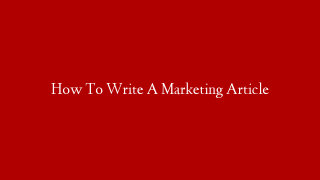 How To Write A Marketing Article