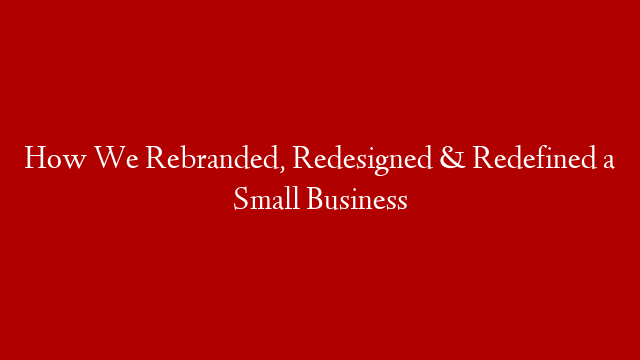 How We Rebranded, Redesigned & Redefined a Small Business post thumbnail image