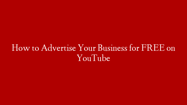 How to Advertise Your Business for FREE on YouTube