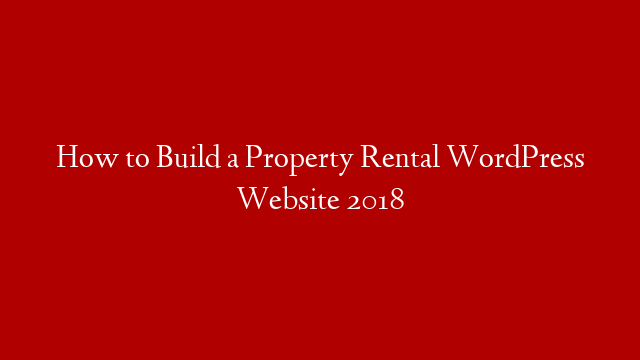 How to Build a Property Rental WordPress Website 2018