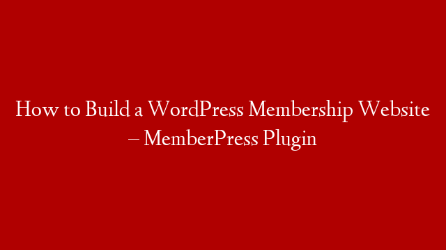 How to Build a WordPress Membership Website – MemberPress  Plugin