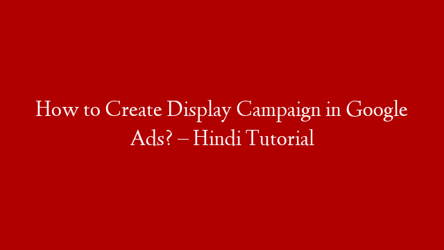 How to Create Display Campaign in Google Ads? – Hindi Tutorial