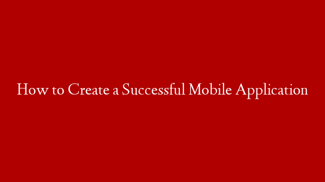 How to Create a Successful Mobile Application