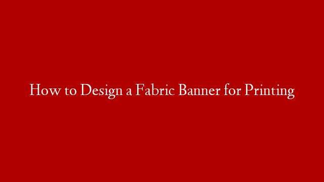 How to Design a Fabric Banner for Printing