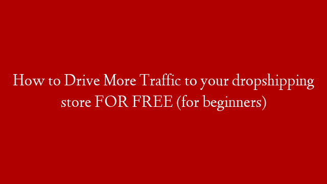 How to Drive More Traffic to your dropshipping store FOR FREE (for beginners)