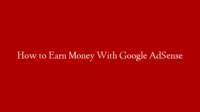 How to Earn Money With Google AdSense