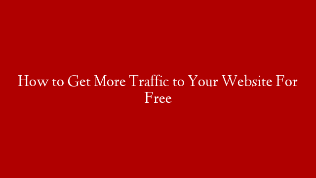 How to Get More Traffic to Your Website For Free