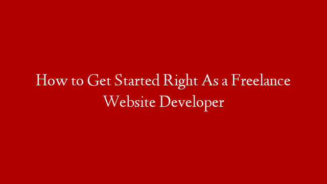 How to Get Started Right As a Freelance Website Developer post thumbnail image