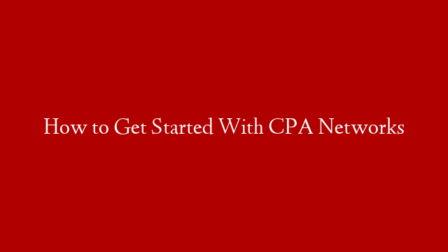 How to Get Started With CPA Networks