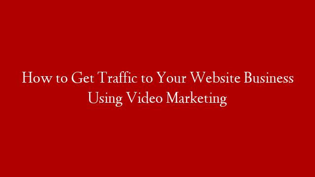 How to Get Traffic to Your Website Business Using Video Marketing post thumbnail image