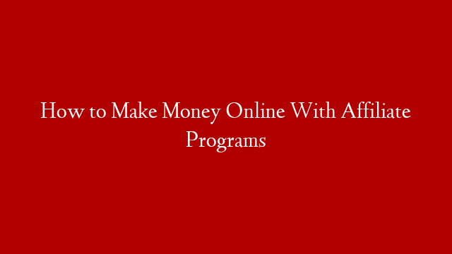 How to Make Money Online With Affiliate Programs