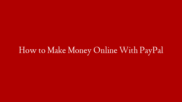 How to Make Money Online With PayPal