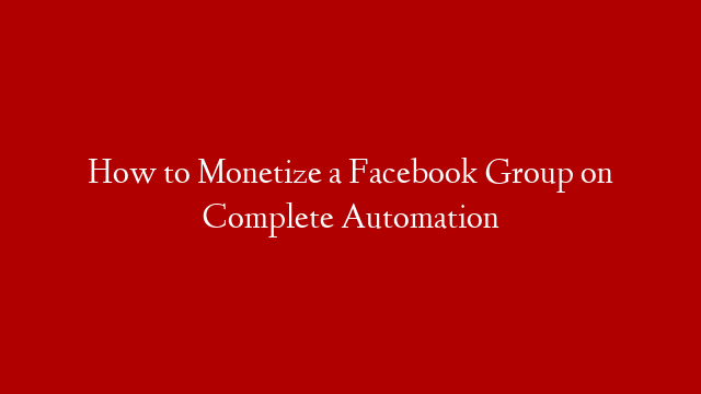 How to Monetize a Facebook Group on Complete Automation