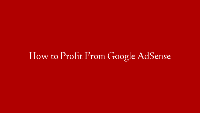 How to Profit From Google AdSense