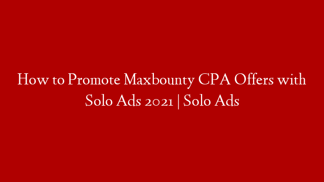 How to Promote Maxbounty CPA Offers with Solo Ads 2021 | Solo Ads