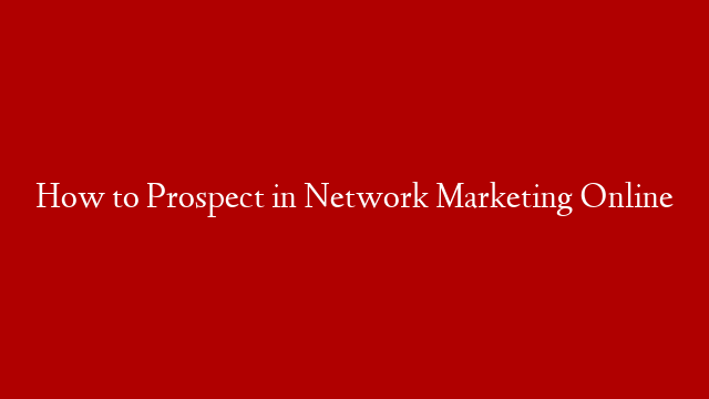 How to Prospect in Network Marketing Online