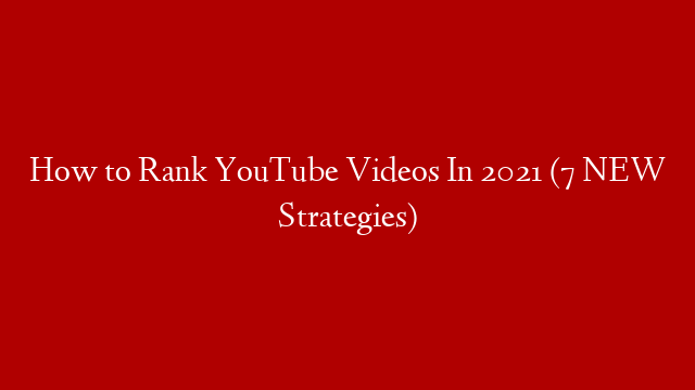 How to Rank YouTube Videos In 2021 (7 NEW Strategies)