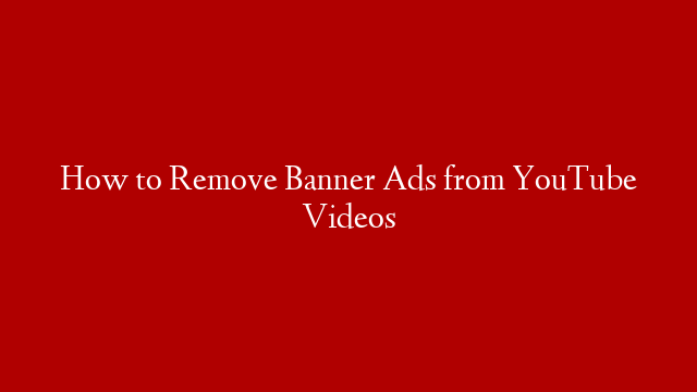 How to Remove Banner Ads from YouTube Videos post thumbnail image